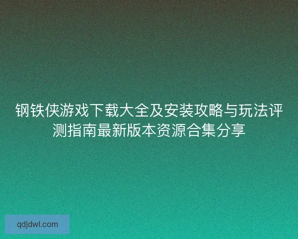 钢铁侠游戏下载大全及安装攻略与玩法评测指南最新版本资源合集分享