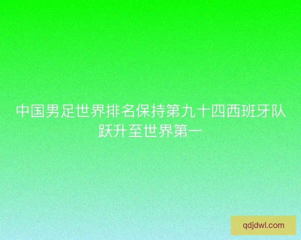 中国男足世界排名保持第九十四西班牙队跃升至世界第一