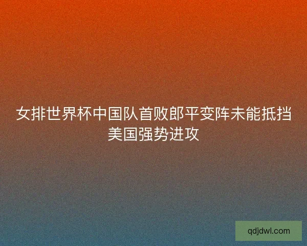 女排世界杯中国队首败郎平变阵未能抵挡美国强势进攻