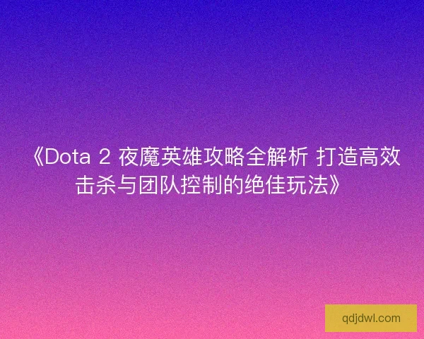 《Dota 2 夜魔英雄攻略全解析 打造高效击杀与团队控制的绝佳玩法》 《Dota 2 夜魔英雄攻略全解析 打造高效击杀与团队控制的绝佳玩法》