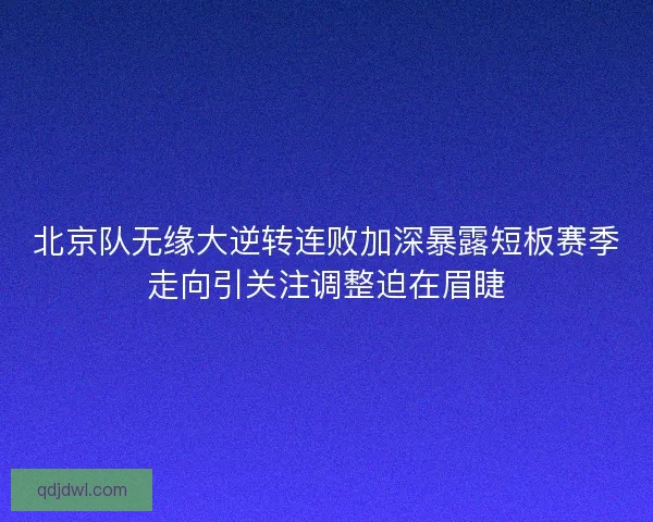 北京队无缘大逆转连败加深暴露短板赛季走向引关注调整迫在眉睫