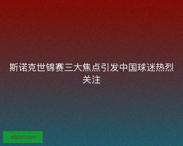 斯诺克世锦赛三大焦点引发中国球迷热烈关注