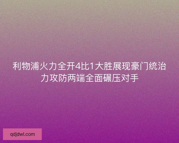利物浦火力全开4比1大胜展现豪门统治力攻防两端全面碾压对手