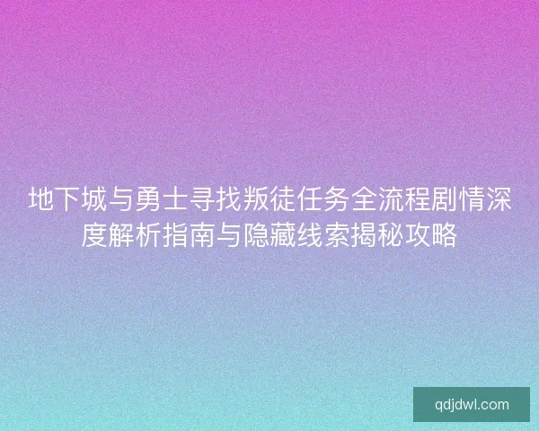 地下城与勇士寻找叛徒任务全流程剧情深度解析指南与隐藏线索揭秘攻略 地下城与勇士寻找叛徒任务全流程剧情深度解析指南与隐藏线索揭秘攻略
