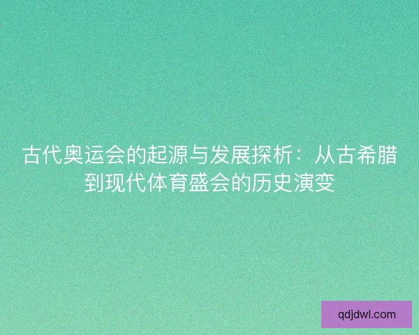 古代奥运会的起源与发展探析：从古希腊到现代体育盛会的历史演变